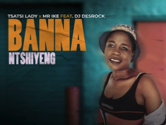 Tsatsi Lady x Mr Ike Ft. DJ Desrock - Banna Ntshiyeng